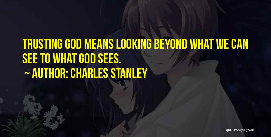 Charles Stanley Quotes: Trusting God Means Looking Beyond What We Can See To What God Sees.