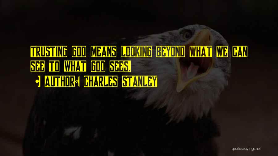 Charles Stanley Quotes: Trusting God Means Looking Beyond What We Can See To What God Sees.