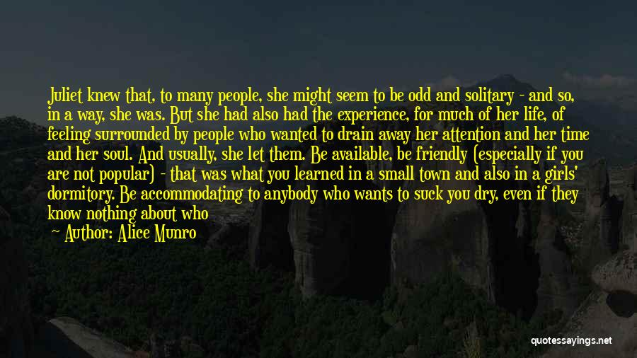 Alice Munro Quotes: Juliet Knew That, To Many People, She Might Seem To Be Odd And Solitary - And So, In A Way,