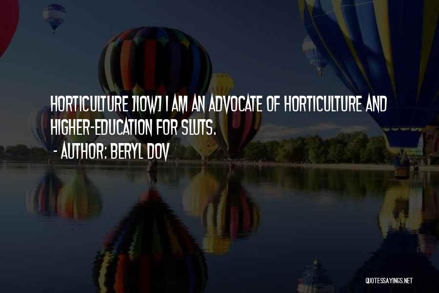 Beryl Dov Quotes: Horticulture ]10w] I Am An Advocate Of Horticulture And Higher-education For Sluts.