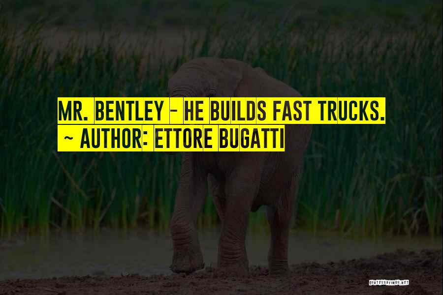 Ettore Bugatti Quotes: Mr. Bentley - He Builds Fast Trucks.