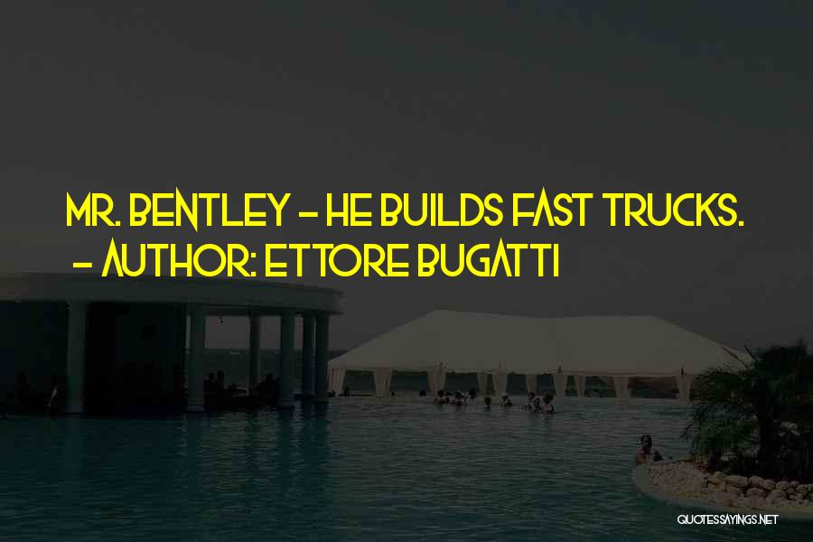 Ettore Bugatti Quotes: Mr. Bentley - He Builds Fast Trucks.