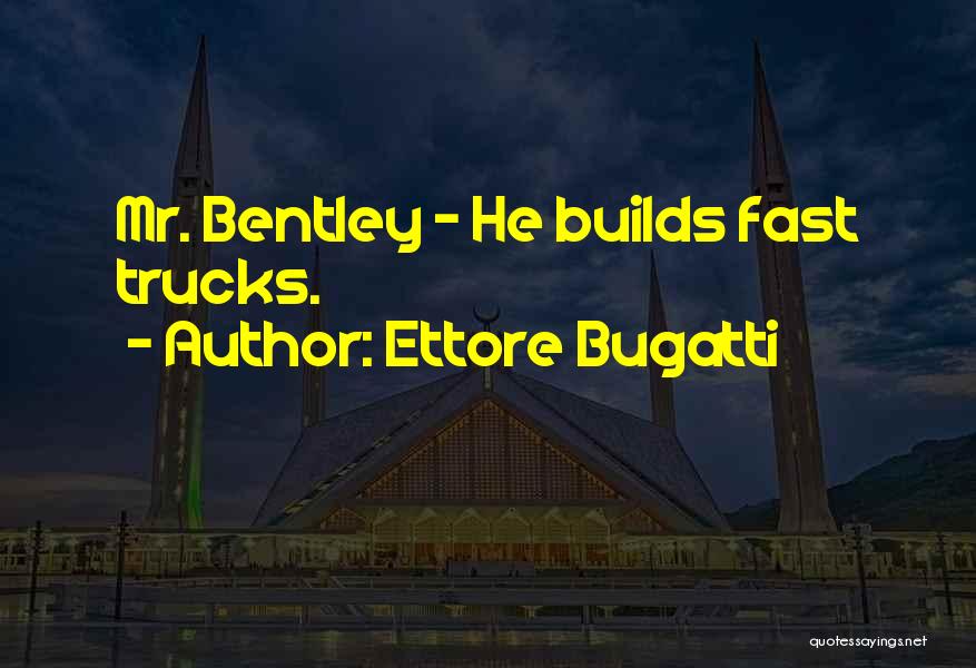 Ettore Bugatti Quotes: Mr. Bentley - He Builds Fast Trucks.