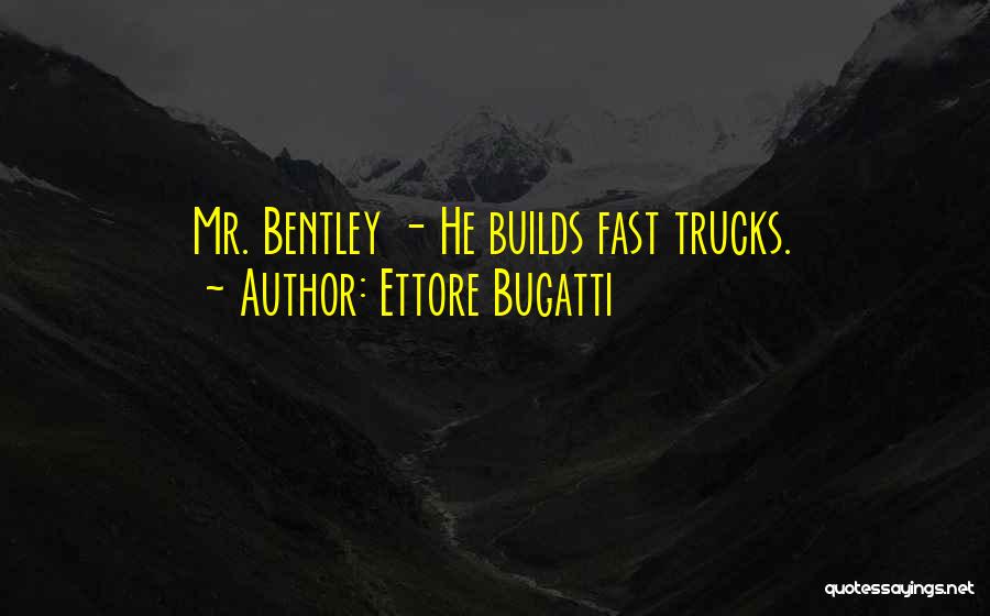 Ettore Bugatti Quotes: Mr. Bentley - He Builds Fast Trucks.