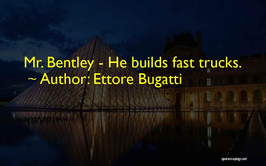 Ettore Bugatti Quotes: Mr. Bentley - He Builds Fast Trucks.