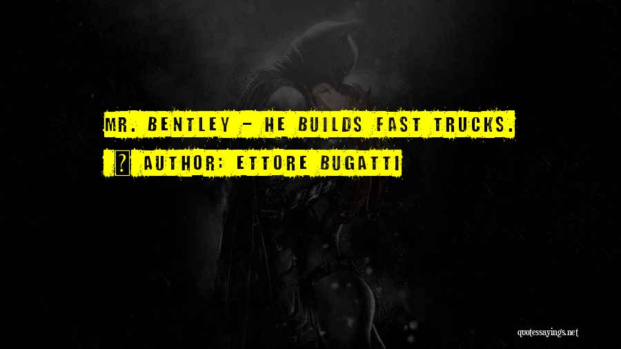 Ettore Bugatti Quotes: Mr. Bentley - He Builds Fast Trucks.