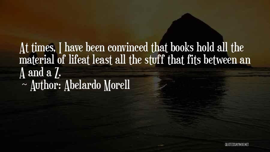 Abelardo Morell Quotes: At Times, I Have Been Convinced That Books Hold All The Material Of Lifeat Least All The Stuff That Fits