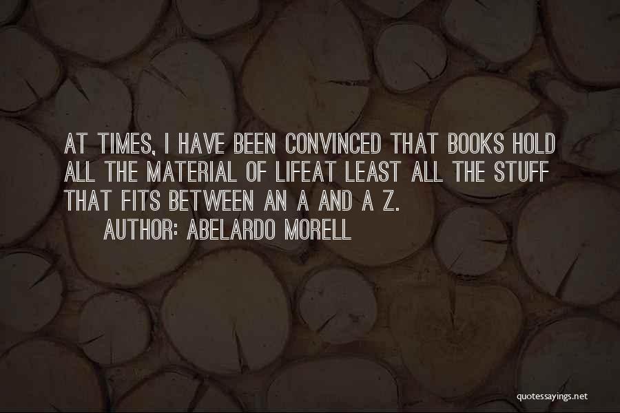 Abelardo Morell Quotes: At Times, I Have Been Convinced That Books Hold All The Material Of Lifeat Least All The Stuff That Fits