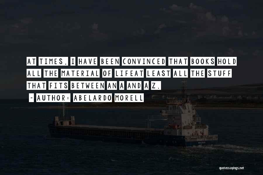 Abelardo Morell Quotes: At Times, I Have Been Convinced That Books Hold All The Material Of Lifeat Least All The Stuff That Fits