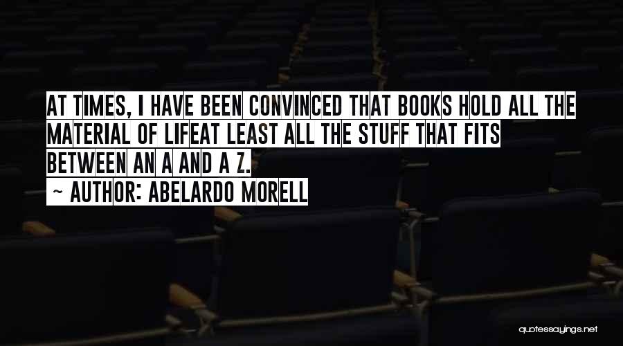 Abelardo Morell Quotes: At Times, I Have Been Convinced That Books Hold All The Material Of Lifeat Least All The Stuff That Fits