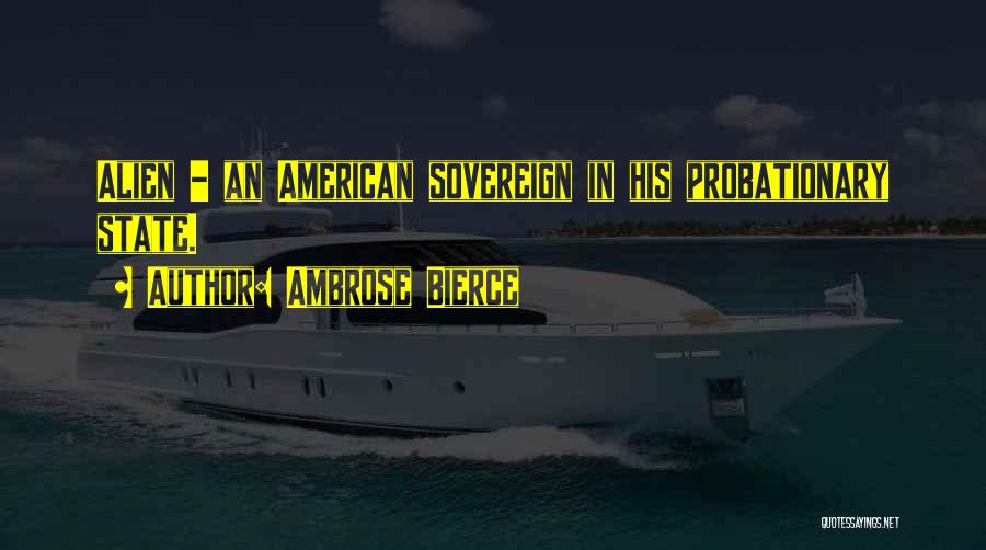 Ambrose Bierce Quotes: Alien - An American Sovereign In His Probationary State.