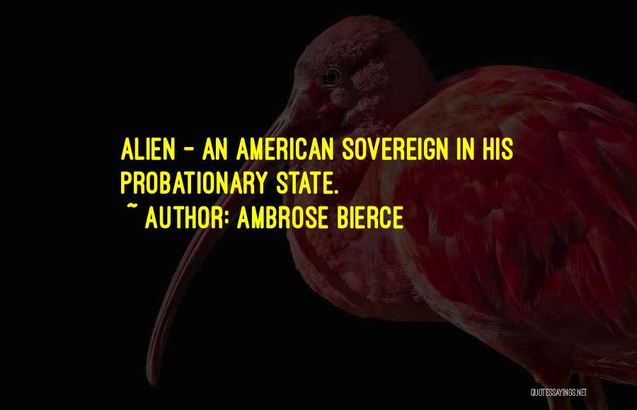 Ambrose Bierce Quotes: Alien - An American Sovereign In His Probationary State.