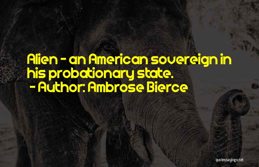 Ambrose Bierce Quotes: Alien - An American Sovereign In His Probationary State.