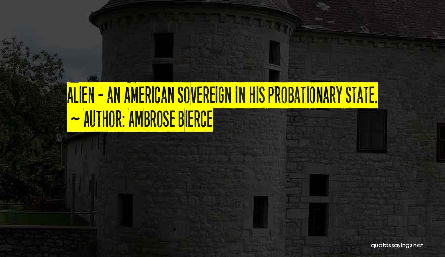 Ambrose Bierce Quotes: Alien - An American Sovereign In His Probationary State.