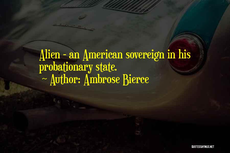 Ambrose Bierce Quotes: Alien - An American Sovereign In His Probationary State.