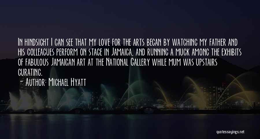 Michael Hyatt Quotes: In Hindsight I Can See That My Love For The Arts Began By Watching My Father And His Colleagues Perform
