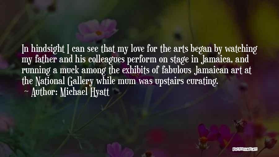 Michael Hyatt Quotes: In Hindsight I Can See That My Love For The Arts Began By Watching My Father And His Colleagues Perform