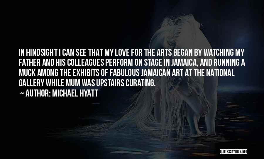 Michael Hyatt Quotes: In Hindsight I Can See That My Love For The Arts Began By Watching My Father And His Colleagues Perform