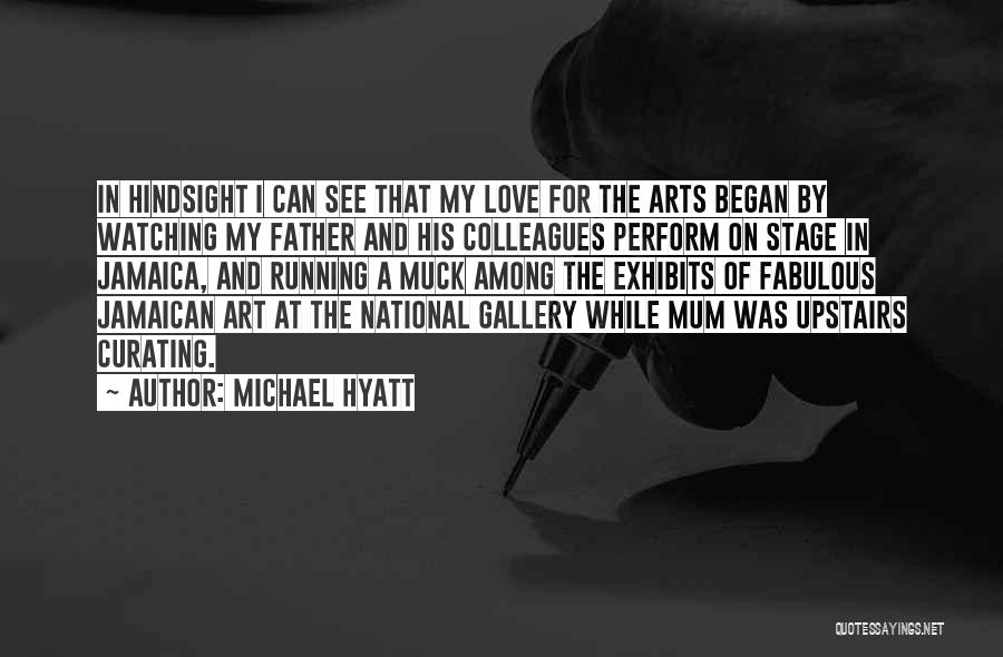 Michael Hyatt Quotes: In Hindsight I Can See That My Love For The Arts Began By Watching My Father And His Colleagues Perform