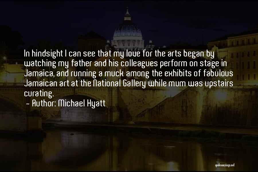 Michael Hyatt Quotes: In Hindsight I Can See That My Love For The Arts Began By Watching My Father And His Colleagues Perform