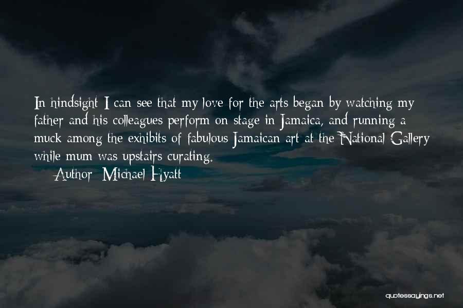 Michael Hyatt Quotes: In Hindsight I Can See That My Love For The Arts Began By Watching My Father And His Colleagues Perform