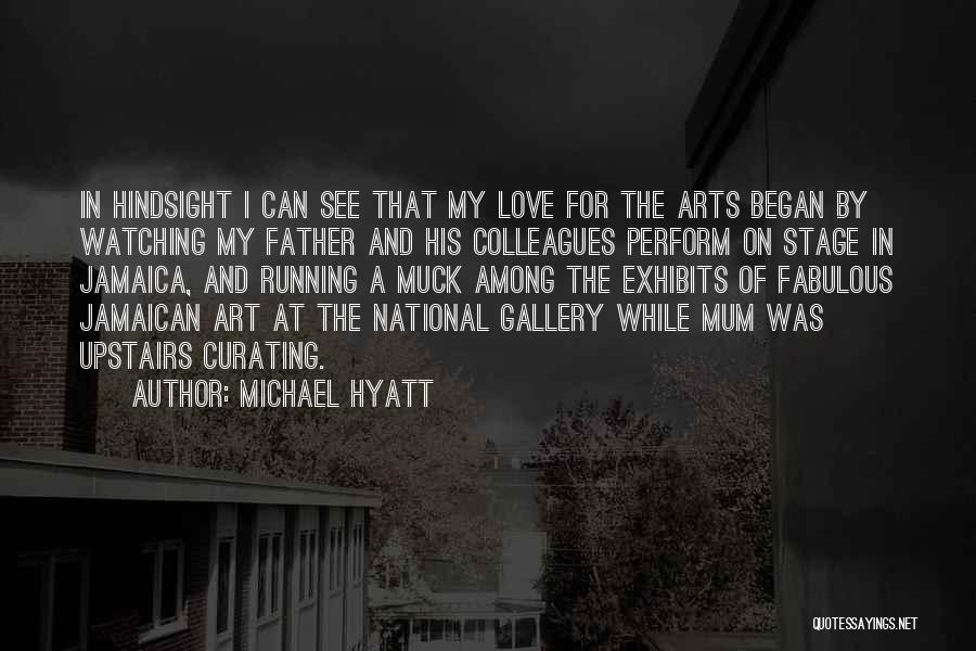 Michael Hyatt Quotes: In Hindsight I Can See That My Love For The Arts Began By Watching My Father And His Colleagues Perform
