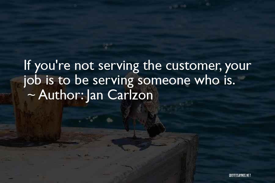 Jan Carlzon Quotes: If You're Not Serving The Customer, Your Job Is To Be Serving Someone Who Is.