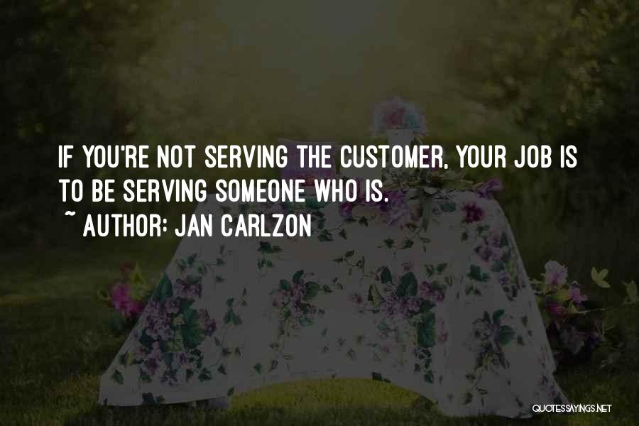 Jan Carlzon Quotes: If You're Not Serving The Customer, Your Job Is To Be Serving Someone Who Is.