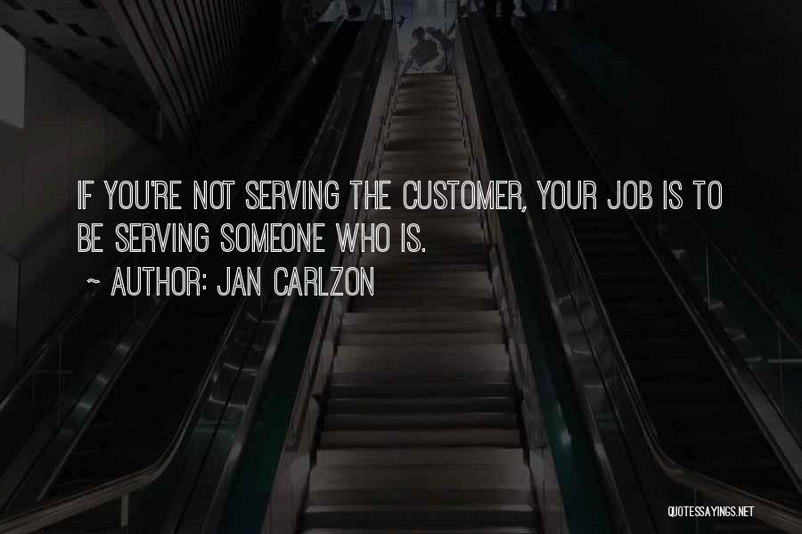 Jan Carlzon Quotes: If You're Not Serving The Customer, Your Job Is To Be Serving Someone Who Is.