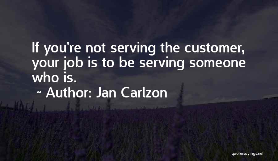 Jan Carlzon Quotes: If You're Not Serving The Customer, Your Job Is To Be Serving Someone Who Is.