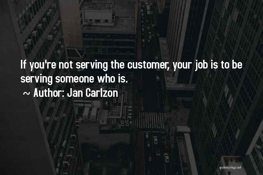 Jan Carlzon Quotes: If You're Not Serving The Customer, Your Job Is To Be Serving Someone Who Is.