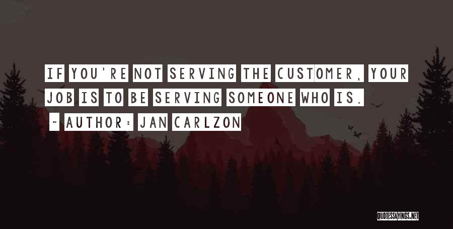 Jan Carlzon Quotes: If You're Not Serving The Customer, Your Job Is To Be Serving Someone Who Is.