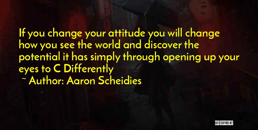 Aaron Scheidies Quotes: If You Change Your Attitude You Will Change How You See The World And Discover The Potential It Has Simply