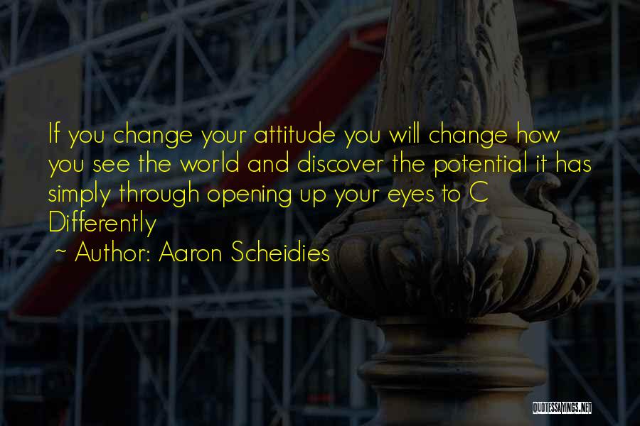 Aaron Scheidies Quotes: If You Change Your Attitude You Will Change How You See The World And Discover The Potential It Has Simply