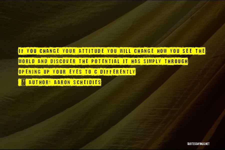 Aaron Scheidies Quotes: If You Change Your Attitude You Will Change How You See The World And Discover The Potential It Has Simply