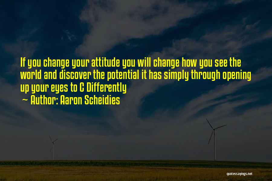 Aaron Scheidies Quotes: If You Change Your Attitude You Will Change How You See The World And Discover The Potential It Has Simply