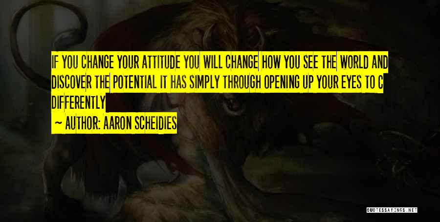 Aaron Scheidies Quotes: If You Change Your Attitude You Will Change How You See The World And Discover The Potential It Has Simply