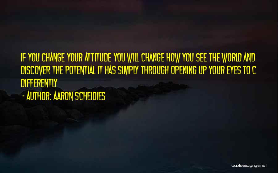 Aaron Scheidies Quotes: If You Change Your Attitude You Will Change How You See The World And Discover The Potential It Has Simply