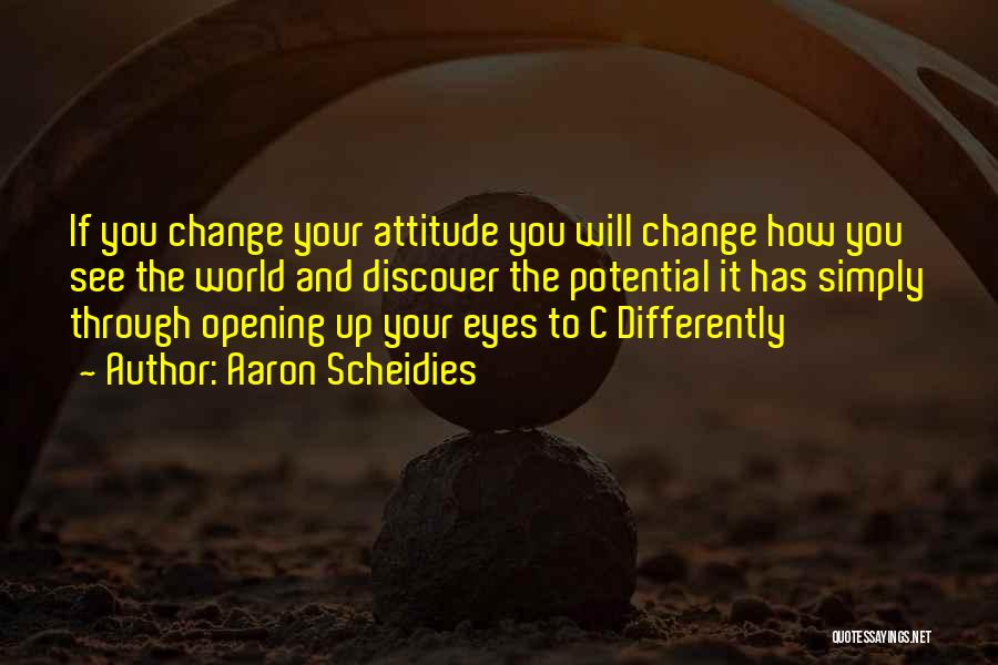 Aaron Scheidies Quotes: If You Change Your Attitude You Will Change How You See The World And Discover The Potential It Has Simply