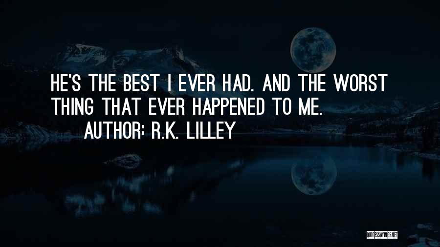 R.K. Lilley Quotes: He's The Best I Ever Had. And The Worst Thing That Ever Happened To Me.