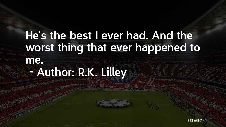 R.K. Lilley Quotes: He's The Best I Ever Had. And The Worst Thing That Ever Happened To Me.