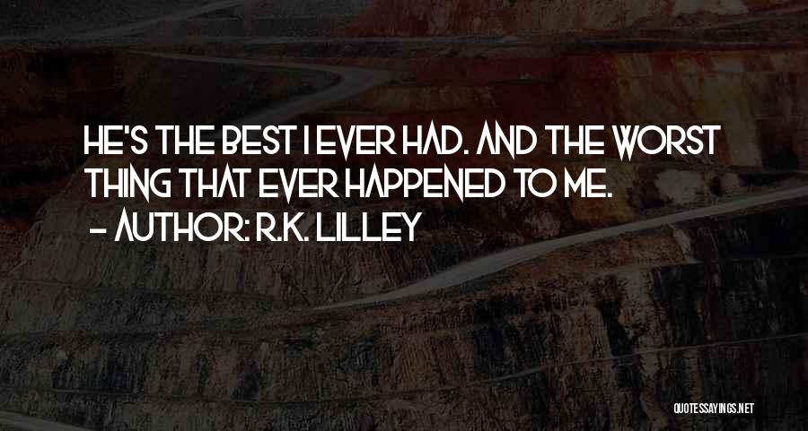 R.K. Lilley Quotes: He's The Best I Ever Had. And The Worst Thing That Ever Happened To Me.
