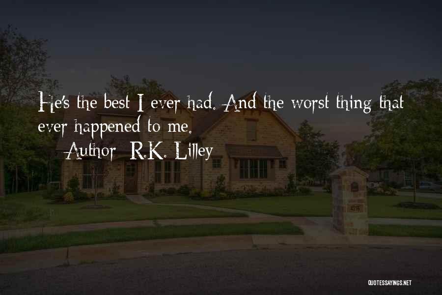 R.K. Lilley Quotes: He's The Best I Ever Had. And The Worst Thing That Ever Happened To Me.