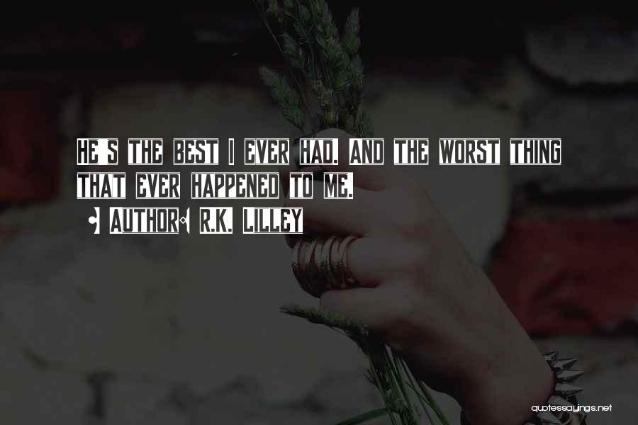 R.K. Lilley Quotes: He's The Best I Ever Had. And The Worst Thing That Ever Happened To Me.