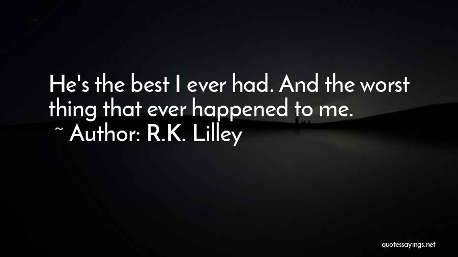 R.K. Lilley Quotes: He's The Best I Ever Had. And The Worst Thing That Ever Happened To Me.