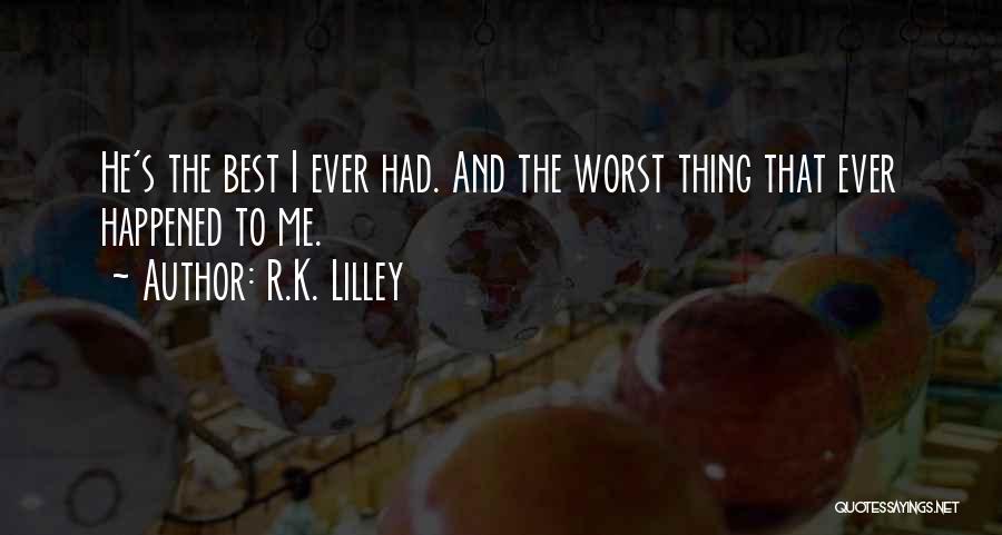 R.K. Lilley Quotes: He's The Best I Ever Had. And The Worst Thing That Ever Happened To Me.