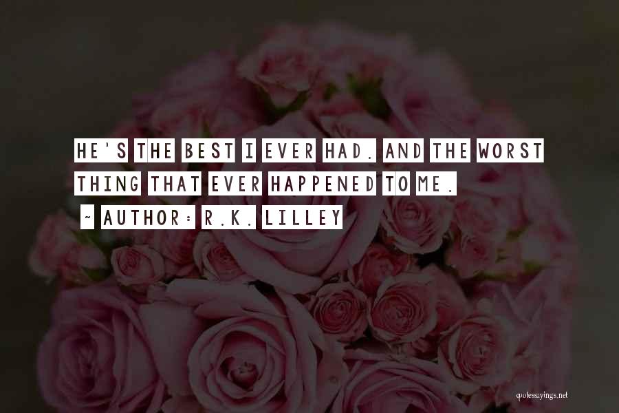 R.K. Lilley Quotes: He's The Best I Ever Had. And The Worst Thing That Ever Happened To Me.