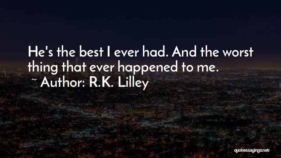 R.K. Lilley Quotes: He's The Best I Ever Had. And The Worst Thing That Ever Happened To Me.