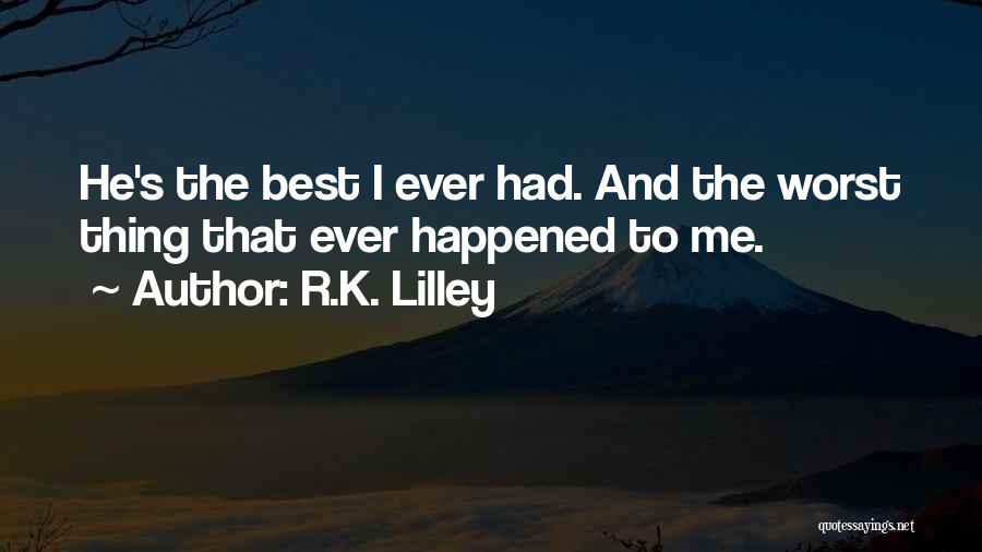 R.K. Lilley Quotes: He's The Best I Ever Had. And The Worst Thing That Ever Happened To Me.