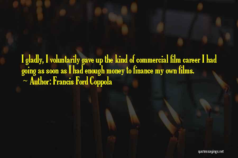 Francis Ford Coppola Quotes: I Gladly, I Voluntarily Gave Up The Kind Of Commercial Film Career I Had Going As Soon As I Had
